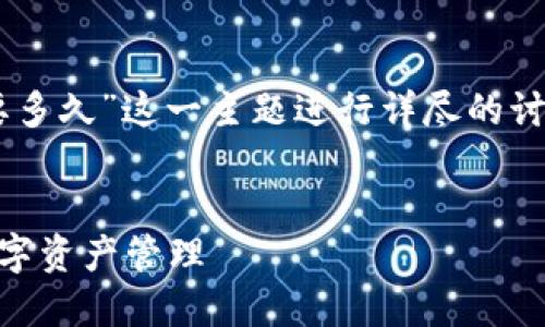 在以下提供的内容中，我将围绕“提到TP钱包要多久”这一主题进行详尽的讨论，包括、相关关键词、内容大纲以及问题解答。


TP钱包使用及交易时间详解：快速掌握您的数字资产管理