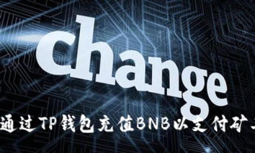 :
如何通过TP钱包充值BNB以支付矿工费？