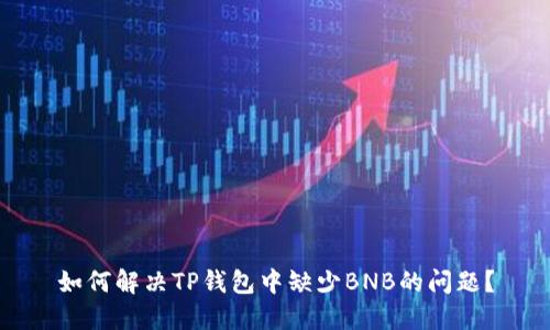 如何解决TP钱包中缺少BNB的问题？
