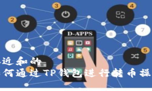 接近和的
如何通过TP钱包进行转币操作