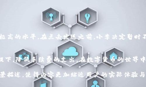   如何降低TP钱包ETH的手续费？最新方法解析！ / 

 guanjianci TP钱包, ETH, 手续费, 以太坊 /guanjianci 

引言
在如今以太坊网络的繁忙时刻，交易的手续费时常成为用户们最为关心的问题之一。尤其是使用TP钱包进行以太坊交易时，如何降低手续费、提高交易效率成为了亟待解决的难题。

TP钱包的简介
TP钱包是一款使用方便、安全性高的数字货币钱包，支持多种数字货币的存储和交易。在数字资产交易的过程中，用户往往需要支付一定的手续费，这一费用直接由网络的繁忙程度决定。

理解以太坊手续费的组成
在深入探讨如何降低TP钱包ETH的手续费之前，首先需要了解以太坊手续费的组成。以太坊网络的手续费主要包括Gas价格与Gas用量两个部分。Gas价格是用户愿意为每个Gas支付的费用，而Gas用量则是执行交易所需的资源费用。在网络繁忙时段，这些费用往往会上涨，从而导致交易成本增加。

降低TP钱包ETH手续费的策略

h4选择合适的交易时机/h4
在以太坊网络交易时，选择交易时机是降低手续费的一个重要策略。如果能避开网络繁忙的高峰时段，比如大多数交易发生在工作日的晚上或周末的白天，通常可以显著减少手续费支出。

h4使用交易所的低手续费策略/h4
许多交易平台在进行代币兑换时，提供了低手续费甚至零手续费的服务。用户可以根据市场情况，选择在这些平台上进行交易，间接降低在TP钱包中进行ETC的手续费。

h4调节Gas价格/h4
TP钱包允许用户手动设置Gas价格。了解当前网络的Gas价格区间后，用户可以选择在网络空闲时适当降低Gas价格进行交易，虽然这可能导致交易确认时间延长，但可以显著减少费用支出。

h4使用二层网络/h4
以太坊的二层网络—如Polygon、Optimism等，可以大幅减少交易费用。TP钱包支持的这些二层解决方案，允许用户在较低的费用下进行快速交易，且安全性有保障。

真实场景分析
小李是一名活跃的数字货币交易者，他常常使用TP钱包进行以太坊交易。在以太坊网络繁忙的周二，他需要发送一定数量的ETH到朋友的账户。他注意到那时的手续费飙升至极高的水平。在点击发送之前，小李决定暂时不进行交易，他查看了几个区块浏览器，了解到此时Gas价格偏高。于是，他选择在随后的一天，采用手动调节机制将Gas价格调低，并成功以相对低廉的手续费完成了这笔交易。

总结
降低TP钱包ETH的手续费并非不可能。通过选择合适的交易时机、使用低手续费的交易所、手动调节Gas价格以及利用二层网络等策略，用户完全可以在不损失交易效率的前提下，降低手续费的支出。在数字货币的世界中，灵活应对各种费用是保持盈利的关键。

通过结合用户的真实需求和市场情况，本文旨在帮助普通用户找到实用的办法来降低TP钱包中的ETH手续费，同时也提高了对以太坊交易的理解。同时，保留了一些生动的场景描述，使得内容更加贴近用户的实际体验与情感。