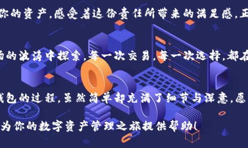   如何通过TP钱包创建火币钱包：完整指南 / 

 guanjianci TP钱包, 火币钱包, 数字资产, 区块链 /guanjianci 

引言：数字钱包的崛起
在这个数字时代，数字钱包的使用日益普及。尤其是在区块链技术和加密货币迅猛发展的背景下，越来越多的人开始关注如何安全、便捷地管理他们的数字资产。TP钱包作为一款热门的数字货币钱包，不仅可以存储多种加密货币，还可以为用户提供创建火币钱包的方便途径。

第一步：下载TP钱包
在创建火币钱包之前，首先需要确保你已经拥有TP钱包。你可以在手机的应用商店中搜索“TP钱包”下载并安装。安装完成后，打开应用，用户界面，适合各种层次的用户。阳光透过窗帘洒在桌子上，映照出手机屏幕的光亮，让你迫不及待地想要开始这一切。

第二步：注册TP钱包账号
打开TP钱包后，系统会提示你注册账号。注册过程简便，只需提供一个有效的手机号码并设置密码。确保密码强度足够，以保护你的资产。输入手机号码后，应用会发送一条确认短信，阳光透过窗帘的缝隙洒在桌子上，你的手指轻轻滑动屏幕，完成注册，心中油然而生的安全感让你倍感安心。

第三步：创建火币钱包
完成TP钱包注册后，进入主界面。在界面上，你会看到“添加钱包”或“创建钱包”的选项，选择其中之一。接下来，系统会提示你选择想要创建的钱包类型，选择“火币钱包”。这一过程如同在阴雨天空下捧着一杯热茶，温暖而安心。

第四步：设置火币钱包的安全密码
为了保护你的火币钱包，TP钱包会要求你设置一个专属的安全密码. 这一步骤非常关键，切勿以简单的数字组合来设置。想象一下：当你记下这个重要的密码时，阳光透过窗户照射在笔记本上，呈现出温暖的光芒，让你更加坚定自己的决策。

第五步：确认助记词
创建火币钱包后，TP钱包会生成一组12个助记词，这组助记词是你恢复钱包的重要信息。请将其安全地记录下来，不要与他人分享。你可以想象自己在一个安静的咖啡馆中，手中捧着咖啡，低头认真地记下这组关键数据。保证这一信息不被泄露，是保护资产安全的重中之重。

第六步：绑定手机号码与邮箱
为了增强安全性，TP钱包还会请求绑定用户的手机号码和邮箱。这一过程如同在一个温暖的午后，阳光透过树叶，投下斑驳的光影，让你感受到一丝轻松。绑定联系方式不仅可以帮助你恢复钱包，还有助于及时获取最新的通知和信息。

第七步：使用火币钱包进行交易
完成所有设置后，你可以开始使用火币钱包进行交易。无论是送出还是接收加密货币，你都能在火币钱包中轻松实现。在交易的过程中，仿佛时光在这杯浓郁的咖啡与阳光交汇的瞬间凝固，让每一次交易都充满期待与神秘。

第八步：定期备份与安全维护
使用火币钱包后，建议定期备份钱包数据，并确保软件更新到最新版本，以防止安全漏洞。阳光洒在窗外，你在专注于保护你的资产，感受着这份责任所带来的满足感。正如大海的波涛般，勇敢与谨慎并存，让你的交易人生更加精彩。

总 结
通过以上步骤，你已经成功通过TP钱包创建了火币钱包。在数字货币交易的道路上，你如同一名航海者，奋勇在技术与市场的波涛中探索。每一次交易，每一次选择，都在不断积累着人生的财富与智慧。

后记：信任与安全
在这个区块链的时代，安全与信任至关重要。通过合适的数字钱包，将帮助你更好地管理个人财务。通过TP钱包创建火币钱包的过程，虽然简单却充满了细节与深意。愿每一位数字货币的参与者都能在这个新领域中找到属于自己的舞台。 

这一段落旨在为你提供创建火币钱包的完整步骤，并通过具体的场景与细腻的表达，使内容更具吸引力和真实性。希望能为你的数字资产管理之旅提供帮助！
