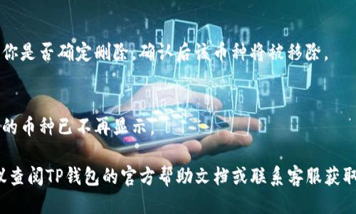 要从TP钱包中删除已添加的币种，你可以按照以下步骤进行操作：

1. **打开TP钱包应用**：
   启动你的TP钱包应用。

2. **进入资产页面**：
   在主界面上，找到“资产”或“钱包”选项，点击进入。

3. **找到你要删除的币种**：
   在资产列表中，浏览或搜索你想要删除的币种。

4. **选择币种**：
   点击该币种的图标或名称以进入币种详情页面。

5. **删除币种**：
   在币种详情页面，通常会有一个“删除”或“隐藏”选项。点击此选项，以确认删除或隐藏该币种。

6. **确认操作**：
   系统可能会弹出确认框，询问你是否确定删除，确认后该币种将被移除。

7. **查看资产列表**：
   返回资产列表，确认你要删除的币种已不再显示。

如果在操作中遇到任何问题，建议查阅TP钱包的官方帮助文档或联系客服获取支持。希望这些步骤对你有帮助！