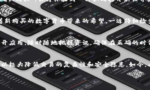 zhoutp钱包怎么样能快速买币/zhou
tp钱包, 快速买币, 加密货币, 钱包安全/guanjianci

引言：加密世界的门票——tp钱包
在这个瞬息万变的数字经济中，加密货币已经成为越来越多投资者心目中的“避风港”。而tp钱包，作为一个方便快捷的数字资产管理工具，吸引了大量用户的关注。那么，如何利用tp钱包快速买入加密货币呢？让我们一起探索这条简单而有效的路径。

第一步：下载与注册tp钱包
首先，我们需要在手机的应用商店中搜索并下载tp钱包。当图标在你手机屏幕上闪烁时，一种新奇的期待感便油然而生。打开应用后，系统会引导你创建帐户。在创建过程中，你需要设定一个安全的密码，并妥善保存好助记词，那是一把通往你数字财富的钥匙。

第二步：了解tp钱包的功能
tp钱包不仅是一个简单的存储工具，它提供了众多实用的功能。例如，你可以通过市场行情一目了然地掌握各种加密货币的走势。阳光透过窗帘洒在我桌上的手机屏幕上，价格浮动的红绿数字仿佛在与我对话，提醒我把握瞬息万变的市场。

第三步：选择法币充值方式
在购买加密货币之前，你需要进行法币的充值。tp钱包支持多种充值方式，包括银行转账和信用卡支付。选择最适合你的方式，轻松几步，你的法币即可转入钱包。想象一下，忙碌的工作日结束后，伴随着一杯咖啡，你放松地通过手机完成这一切，赚取收益的期待感油然而生。

第四步：挑选你想购买的币种
tp钱包支持各种主流加密货币的交易，如比特币、以太坊等。在选择购买时，可以参考实时行情和市场分析。设想一下，一位满脸激动的朋友在群聊中分享他新买的币种，兴奋地讲述着其潜力，无形中为你提供了更多的信息和灵感。

第五步：完成购买
确认了币种之后，就可以执行购买操作。在选择购买数额时，钱包会自动提示你相关的手续费，确保你在交易前做出明智的决定。随着点击“确认购买”，你将体验到一种如同打开新世界大门的感觉。眼前的一切仿佛都在为你的选择欢呼，新的投资旅程正式开始。

第六步：安全管理你的资产
买币后，千万不要忽视资产的安全性。tp钱包提供了多重保护机制，包括指纹识别和动态验证码。在阳光明媚的午后，我坐在窗边一边品味着新购买的数字货币带来的希望，一边仔细检查钱包的安全设置，生怕任何意外的发生。

第七步：持续关注市场变化
成功购币后的你并不意味着所有的事情都结束。市场行情变化无常，因此需要时时关注。利用tp钱包内嵌的实时通知功能，不必再频繁地打开应用，随时随地把握资讯，确保在正确的时候做出明智决策。

总结：便捷与安全并存的tp钱包
通过以上的步骤，你可以快速且安全地在tp钱包上买入加密货币。在这个充满机遇的数字时代，虽然投资总是伴随着风险，但使用tp钱包可以极大降低交易的复杂性和安全隐患。如今，看到自己的投资逐渐增值，生活中不时流出的微笑和惊叹，都为你的选择注入了更多的动力。让我们一起在这个数字化的浪潮中，扬帆起航。

在这个充满机会的加密货币世界中，愿您能够通过tp钱包迅速买入所心仪的资产，开启您的财富增长旅程。