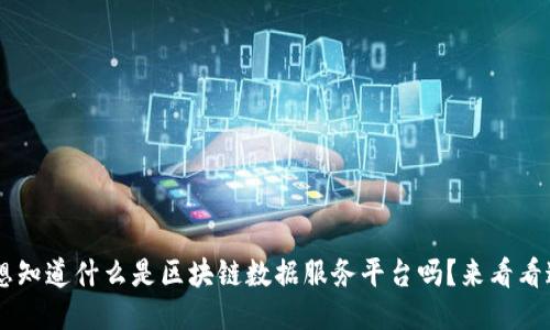 start想知道什么是区块链数据服务平台吗？来看看这些吧！