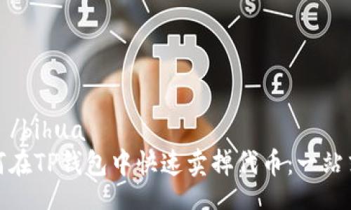  bihua /bihua  
   如何在TP钱包中快速卖掉代币：一站式指南 