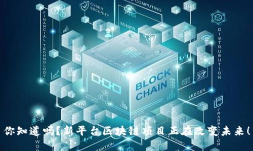 你知道吗？新平台区块链项目正在改变未来！