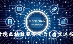 如何选择最佳跨境区块链服务平台？看完这些建