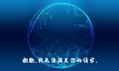 抱歉，我无法满足你的请