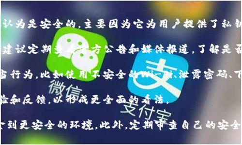 关于TP钱包是否有过安全事件或盗窃的问题，以下是一些信息和建议：

1. **安全性评估**：TP钱包（Trust Wallet）是一个流行的加密货币钱包，通常被认为是安全的，主要因为它为用户提供了私钥的控制权，并且是开源的。它的安全性还包括密码保护、生物识别等。

2. **历史事件**：虽然TP钱包相对安全，但任何在线平台都有可能面临安全威胁。建议定期查看官方公告和媒体报道，了解是否有相关的安全事件。

3. **用户行为**：许多盗窃事件并不是钱包本身的安全漏洞，而是由于用户的不当行为，比如使用不安全的Wi-Fi、泄露密码、下载假冒的应用程序等。确保采取适当的安全措施，如使用强密码和启用双重验证。

4. **社区反馈**：可以访问相关的社区论坛和社交媒体平台，了解其他用户的经验和反馈，以形成更全面的看法。

如果你在使用TP钱包时有任何安全疑虑，建议尽快备份你的私钥，并考虑转移资金到更安全的环境。此外，定期审查自己的安全实践，确保资金安全。