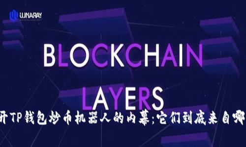 揭开TP钱包炒币机器人的内幕：它们到底来自哪里？