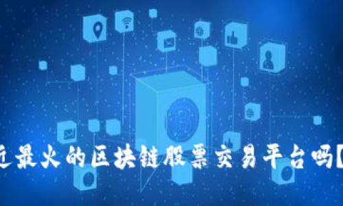 你知道最近最火的区块链股票交易平台吗？来看看吧！