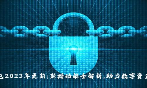 TP钱包2023年更新：新增功能全解析，助力数字资产管理