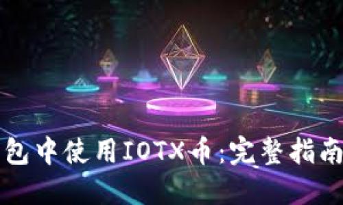 如何在TP钱包中使用IOTX币：完整指南与实用技巧