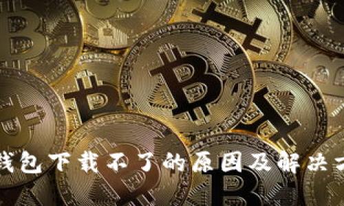 TP钱包下载不了的原因及解决方案