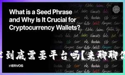 区块链技术到底需要平台吗？来聊聊你的疑问吧！