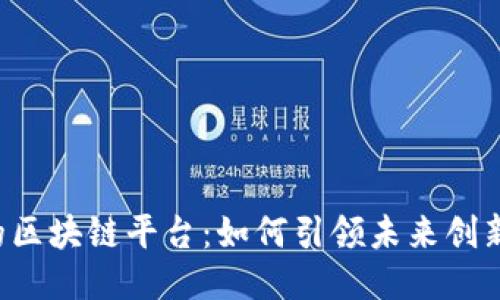 南宁的区块链平台：如何引领未来创新之路？