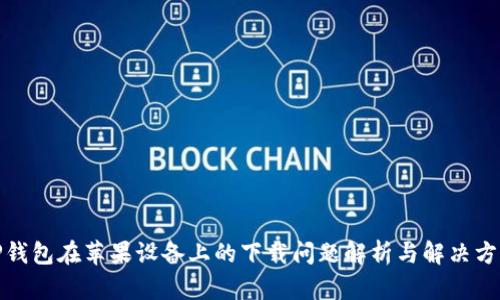 TP钱包在苹果设备上的下载问题解析与解决方案