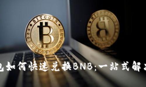 tp钱包如何快速兑换BNB：一站式解决方案