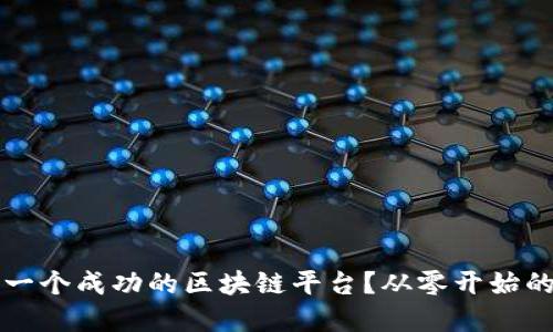 如何构建一个成功的区块链平台？从零开始的全面指南