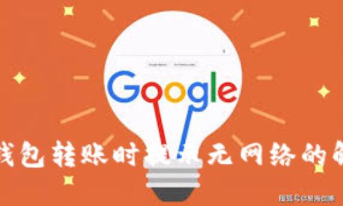 使用TP钱包转账时提示无网络的解决方案