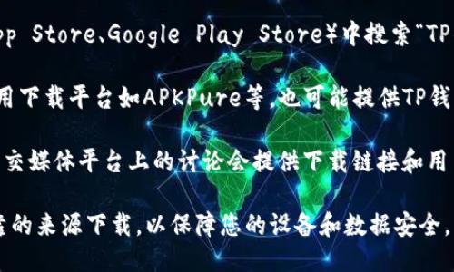 下载TP钱包的主要平台包括：

1. **官方网站**：TP钱包的官方网站可能提供直接的下载链接，确保从官方渠道获取以防下载恶意软件。

2. **应用商店**：在各大手机应用商店（如苹果App Store、Google Play Store）中搜索“TP钱包”并进行下载。这是最安全且常见的获取方式。

3. **第三方下载网站**：一些可信赖的第三方应用下载平台如APKPure等，也可能提供TP钱包的下载，但需注意选择安全和知名度高的网站。

4. **区块链社区**：有时，区块链相关的论坛或社交媒体平台上的讨论会提供下载链接和用户推荐。

在下载任何应用程序时，请确保尽量从官方和可靠的来源下载，以保障您的设备和数据安全。