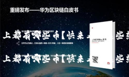区块链平台上都有哪些币？快来看看这些热门币种吧！

区块链平台上都有哪些币？快来看看这些热门币种吧！