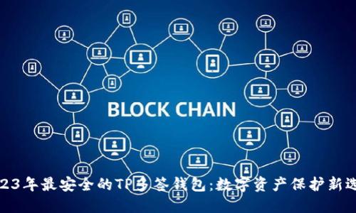 2023年最安全的TP多签钱包：数字资产保护新选择