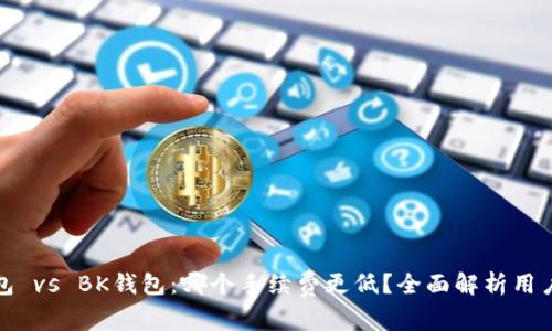 TP钱包 vs BK钱包：哪个手续费更低？全面解析用户选择