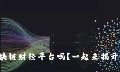 你知道什么是区块链财经平台吗？一起来揭开它的神秘面纱吧！