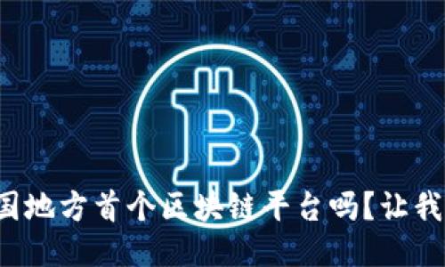 你听说过中国地方首个区块链平台吗？让我们一起探讨！