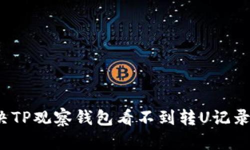 如何解决TP观察钱包看不到转U记录的问题？