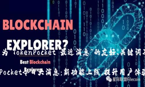 如下是为“TokenPocket 最近消息”的友好、关键词及大纲：

TokenPocket今日大消息：新功能上线，提升用户体验！