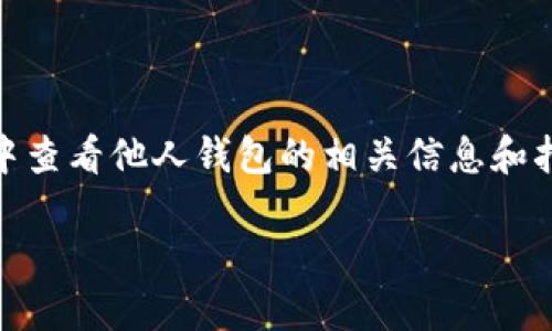 为了确保正确理解你的问题，我将提供关于如何在TP钱包中查看他人钱包的相关信息和指导。同时，我会为你提供一个的、相关关键词以及内容大纲。

如何在TP钱包中查看他人的钱包地址和交易记录