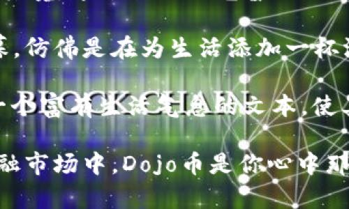 如何在TP钱包中购买Dojo币：新手指南及实用技巧

TP钱包, 购买Dojo币, 加密货币, 数字资产/guanjianci

内容主体大纲：

1. 引言：加密货币的兴起与Dojo币的魅力
近年来，加密货币逐渐走入大众视野，其中Dojo币以其独特的价值主张受到投资者的青睐。从传统的投资方式到数字资产的迅猛发展，很多人开始寻找如何在TP钱包中高效购买Dojo币。

2. TP钱包概述：数字资产的安全港
TP钱包是一款支持多种加密货币的数字钱包，其用户界面友好、操作简便，成为了许多新手的入门选择。在这一节，我们将揭示TP钱包为何成为加密货币交易的重要工具。
想象一下，你打开TP钱包的应用，明亮的界面呈现在眼前，犹如阳光洒在老旧的木桌上，给人一种温暖的感觉。各种货币的图标一目了然，让人忍不住想要探索每一种可能性。

3. 注册与设置TP钱包账户
在开始购买Dojo币之前，首先需要创建一个TP钱包账户。我们来看看这一过程如何顺畅进行。你可以在手机应用商店中下载TP钱包，在温暖的午后，边喝着咖啡边进行注册，仿佛在品味生活中的小确幸。
设置过程中需要注意安全性，建议用户设置强密码，并开启双重认证，确保资产的安全。

4. 充币的方式：为购买Dojo币做准备
完成注册后，如何为TP钱包充值是一个重要的步骤。你可以通过银行转账、信用卡或其他加密货币进行充值。在这里，我们将探讨每种方式的优缺点，以确保你选择最适合自己的方法。
想象当天你在阳光明媚的公园中，手机在手，听着鸟儿的歌唱，操作着简单的充值步骤，心中愉悦。

5. 如何购买Dojo币：步骤详解
一旦账户充币成功，就可以购买Dojo币了。在这一节中，我们将详细介绍操作流程，包括如何在交易所找到Dojo币的买入选项、选择合适的购买数量等。
现场描述：或许你在周末的午后，静坐在窗前，窗外阳光透过树梢撒进室内，助你在TP钱包中顺利购入Dojo币。随着每一步的进行，心中充满期待，想象着未来的可能性。

6. 交易后的管理：如何安全存储Dojo币
成功购买Dojo币后，如何有效管理和存储便显得尤为重要。在这一部分，我们将分享一些安全存储的方法以及如何进行资产的增值。
想象一下，在某个下午的阳光下，你细致地将每一笔交易记录在本子上，仿佛是在记录自己的人生旅程，每个决定都充满意义。

7. 未来展望：Dojo币的发展与投资策略
随着市场的变化，Dojo币的前景如何？这一节将引导你去思考Dojo币的投资价值及其未来潜力。讨论投资策略时，我会分享一些个人经验，让你在选择时更具参考性。

8. 结语：开始你的Dojo币投资之旅
最后，我们将回顾在TP钱包中购买Dojo币的全过程，并鼓励读者勇于尝试，开启投资的新篇章。就像在某个晚霞的傍晚，你带着期待与憧憬，走向未知的未来。

内容详细描述

在引言部分，我们将叙述加密货币的背景，并引出Dojo币如何吸引新手投资者的关注。描述可以为“在复杂的金融市场中，加密货币如茗茶般淡雅而深邃，Dojo币则是那一曲悠扬动人的旋律，吸引着无数渴望财富自由的心灵。”

对于TP钱包的概述，我们可以用感官细节让读者体验其界面的美感与流畅性，“像是置身于五光十色的集市，各种数字资产的音符在耳边交织，拉动着人们对财富的渴望。”

在指南中，我们不仅要呈现步骤，还要创造一种与现实生活交织的体验，让读者在阅读时仿佛身临其境。通过描绘阳光普照的场景，温暖的氛围，增强文字的感染力。

介绍充币手段时，可以根据不同场景做出细致的描绘，如“在繁忙的工作之余，你轻松点击几下屏幕，仿佛是在为生活添加一杯浓郁的咖啡，让人振奋。”让读者感受到每一个操作都是生活中美好的延续。

无论是购买、管理还是展望投资策略，我们都要将自己的情感、观察与经验融入其中，从而创造出一个富有生活气息的文本，使其脱离传统干涩的教学，变得更加生动与 relatable。

在结语中，鼓励读者尝试新的投资，留下一种向往与期待，“如同一次心灵的旅行，在人潮拥挤的金融市场中，Dojo币是你心中那一处静谧的港湾，让你在波涛汹涌的浪潮中，稳稳前行。”