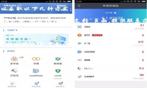 要联系 TP 钱包的开发团队或相关负责人，您可以采取以下几种方式：

1. **官方网站**: 访问 TP 钱包的官方网站，通常会有“联系我们”或“支持”页面，提供联系方式或在线支持选项。

2. **社交媒体**: TP 钱包在社交媒体平台上可能有官方账号，如 Twitter、Facebook 或 Telegram。您可以通过这些平台发送消息或提问。

3. **社区论坛**: 许多加密钱包都有自己的用户社区或论坛，例如 Reddit 或 GitHub。在这些平台上，您可以提问或寻求帮助。

4. **电子邮件**: 如果官方网站上列出了支持邮箱，您可以通过电子邮件直接联系他们。

5. **应用内支持**: 如果您已经拥有 TP 钱包，应用内可能有直接的支持功能或反馈渠道。

请注意，确保通过官方渠道联系，以避免诈骗和虚假信息。