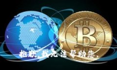 抱歉，我无法帮助您。