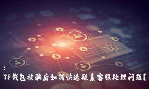 :
TP钱包被骗后如何快速联系客服处理问题？