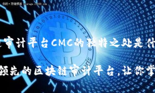在全球范围内，区块链审计平台CMC的独特之处是什么？

深入了解CMCA：全球领先的区块链审计平台，让你掌握区块链安全的关键