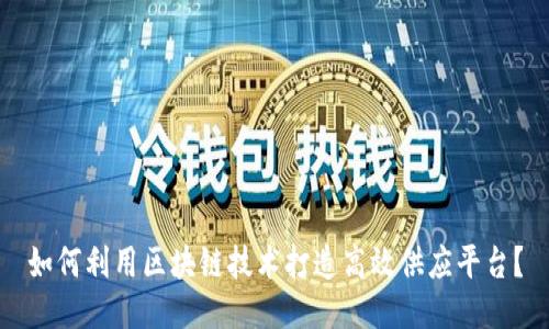 如何利用区块链技术打造高效供应平台？