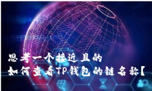 思考一个接近且的  
如何查看TP钱包的链名称？