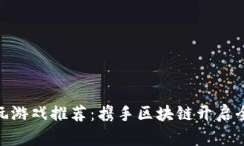 : TP钱包必玩游戏推荐：携手区块链开启全新游戏体验