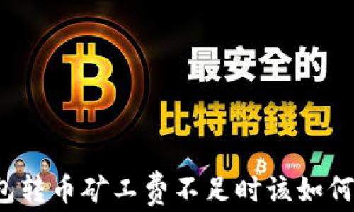 
TP钱包转币矿工费不足时该如何处理？