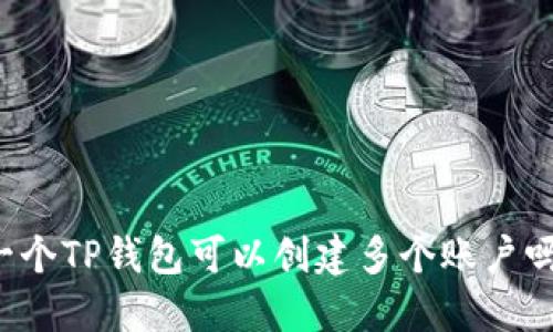 一个TP钱包可以创建多个账户吗？