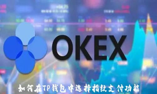 
如何在TP钱包中选择指纹支付功能