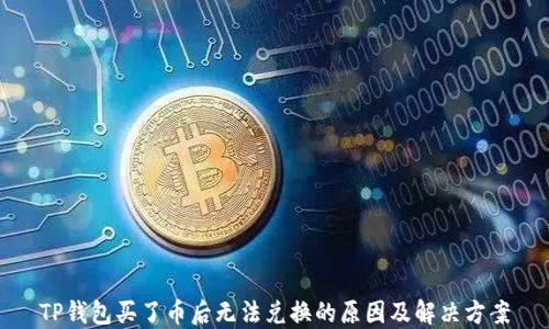 
TP钱包买了币后无法兑换的原因及解决方案