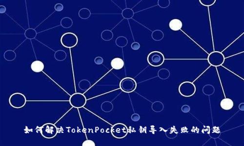 如何解决TokenPocket私钥导入失败的问题
