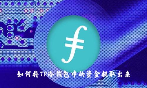 如何将TP冷钱包中的资金提取出来