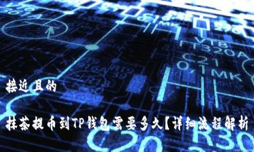 接近且的

抹茶提币到TP钱包需要多久？详细流程解析