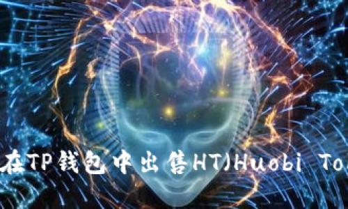 如何在TP钱包中出售HT（Huobi Token）